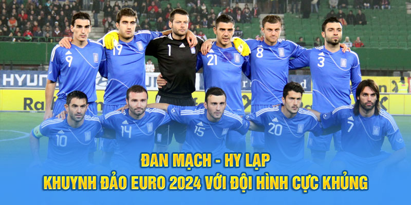 Đan Mạch - Hy Lạp khuynh đảo Euro 2024 với đội hình cực khủng