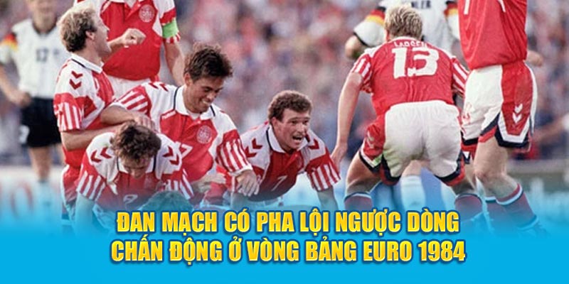 Đan Mạch có pha lội ngược dòng chấn động ở vòng bảng Euro 1984