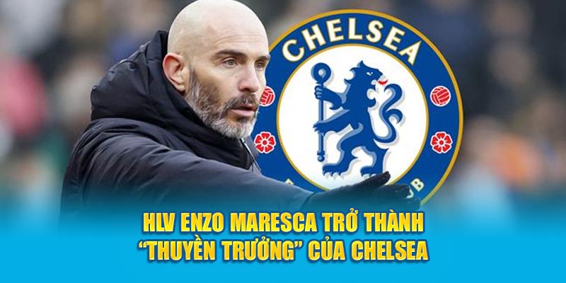 HLV Enzo Maresca Trở Thành “Thuyền Trưởng” Của Chelsea