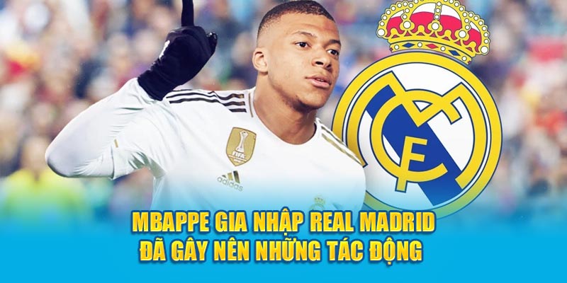 Mbappe gia nhập Real Madrid đã gây nên những tác động 