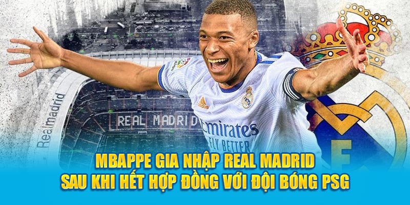 Mbappe gia nhập Real Madrid sau khi hết hợp đồng với đội bóng PSG
