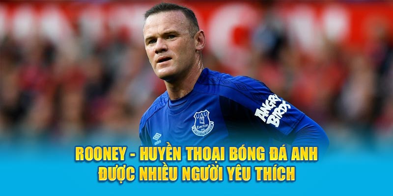 Rooney - Huyền thoại bóng đá Anh được nhiều người yêu thích