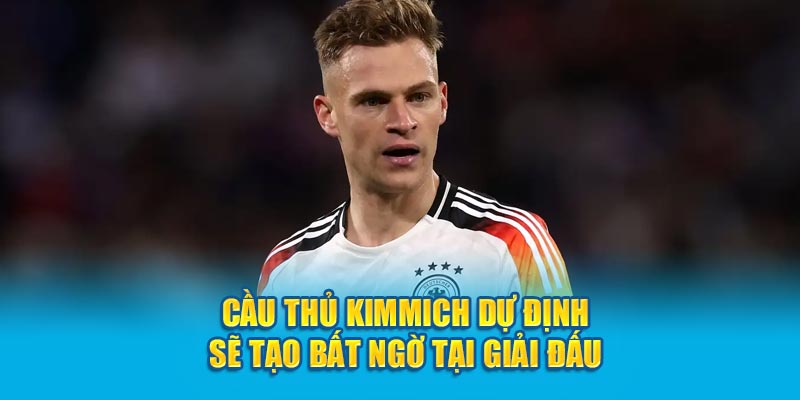 Cầu thủ Kimmich dự định sẽ tạo bất ngờ tại giải đấu