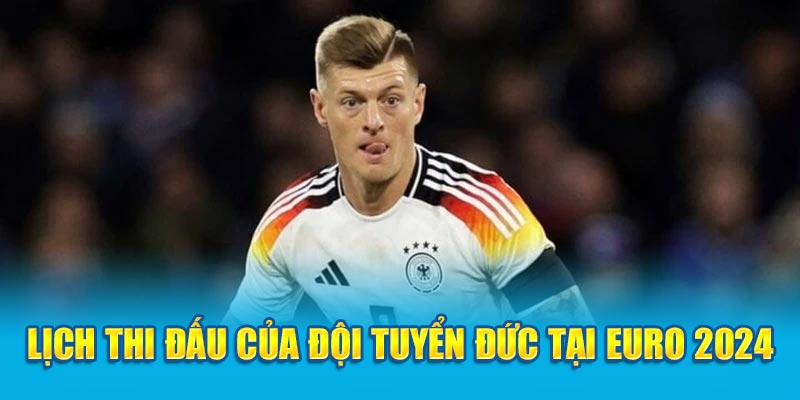 Lịch thi đấu được công bố chính thức của đội tuyển Đức tại Euro 2024